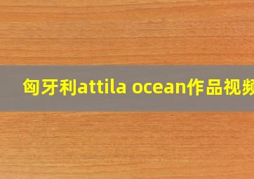 匈牙利attila ocean作品视频